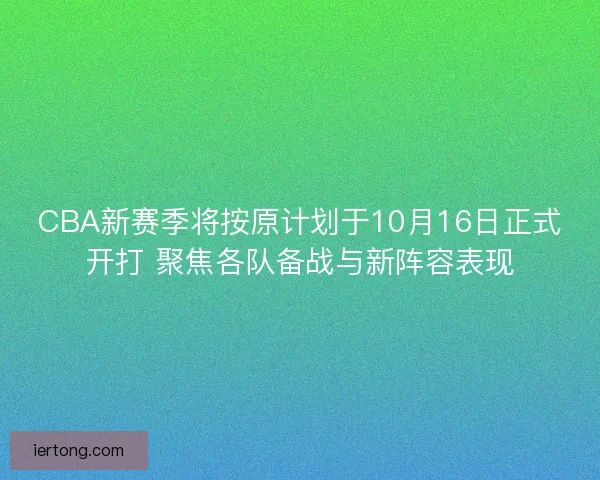 CBA新赛季将按原计划于10月16日正式开打 聚焦各队备战与新阵容表现 CBA新赛季将按原计划于10月16日正式开打 聚焦各队备战与新阵容表现