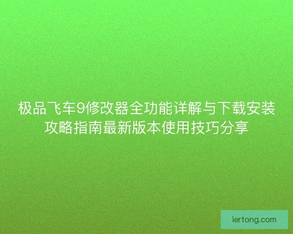 极品飞车9修改器全功能详解与下载安装攻略指南最新版本使用技巧分享
