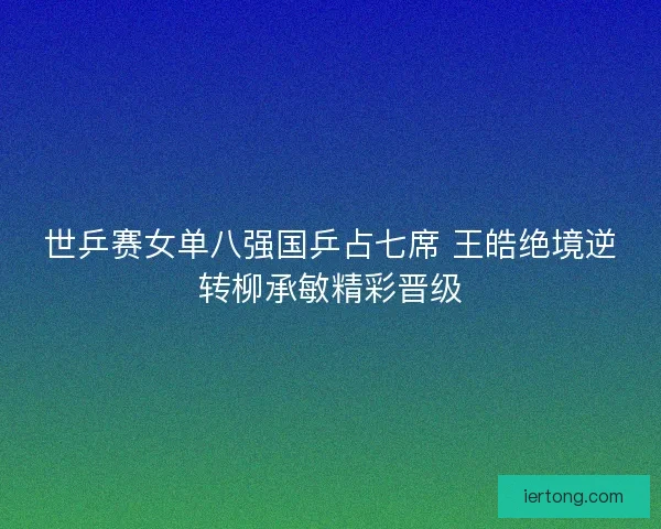 世乒赛女单八强国乒占七席 王皓绝境逆转柳承敏精彩晋级